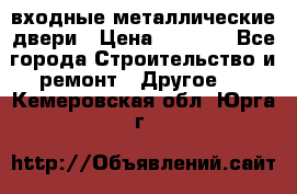  входные металлические двери › Цена ­ 5 360 - Все города Строительство и ремонт » Другое   . Кемеровская обл.,Юрга г.